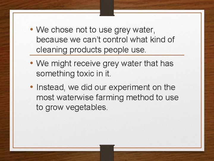  • We chose not to use grey water, because we can’t control what