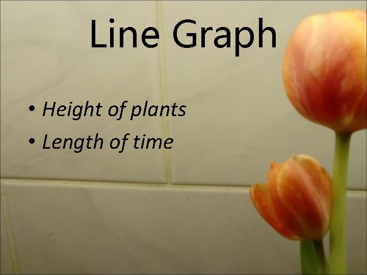 Line Graph • Height of plants • Length of time 