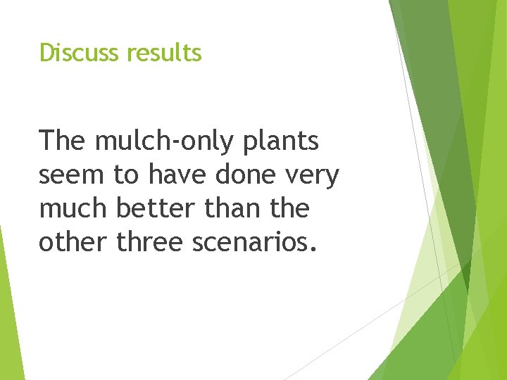 Discuss results The mulch-only plants seem to have done very much better than the