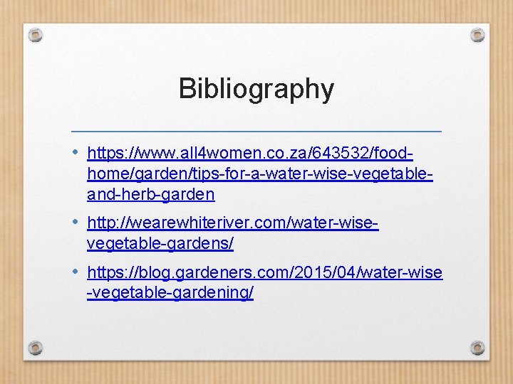Bibliography • https: //www. all 4 women. co. za/643532/foodhome/garden/tips-for-a-water-wise-vegetableand-herb-garden • http: //wearewhiteriver. com/water-wisevegetable-gardens/ •