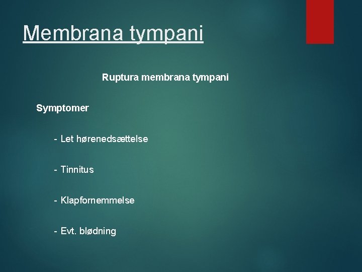 Membrana tympani Ruptura membrana tympani Symptomer - Let hørenedsættelse - Tinnitus - Klapfornemmelse -