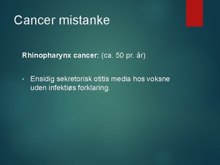 Cancer mistanke Rhinopharynx cancer: (ca. 50 pr. år) • Ensidig sekretorisk otitis media hos