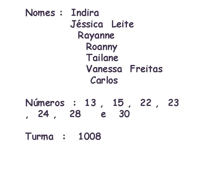 Nomes : Indira Jéssica Leite Rayanne Roanny Tailane Vanessa Freitas Carlos Números : 13