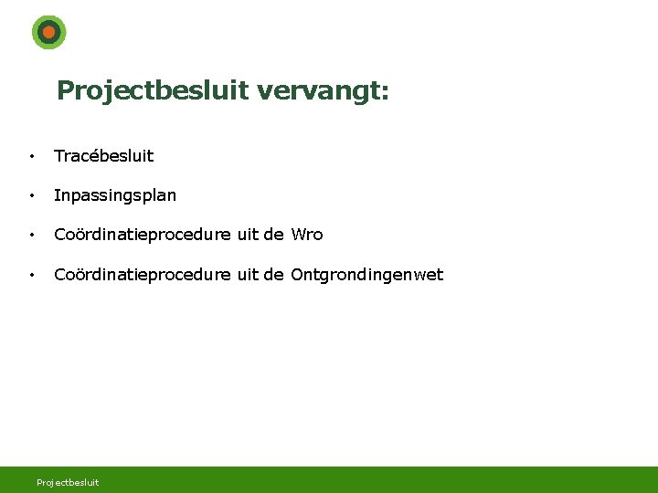 Projectbesluit vervangt: • Tracébesluit • Inpassingsplan • Coördinatieprocedure uit de Wro • Coördinatieprocedure uit