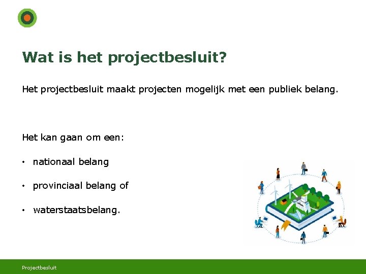 Wat is het projectbesluit? Het projectbesluit maakt projecten mogelijk met een publiek belang. Het