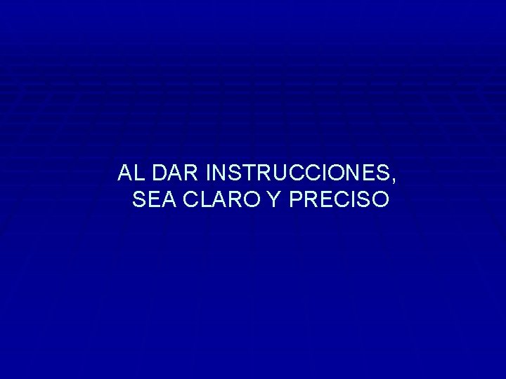 AL DAR INSTRUCCIONES, SEA CLARO Y PRECISO 