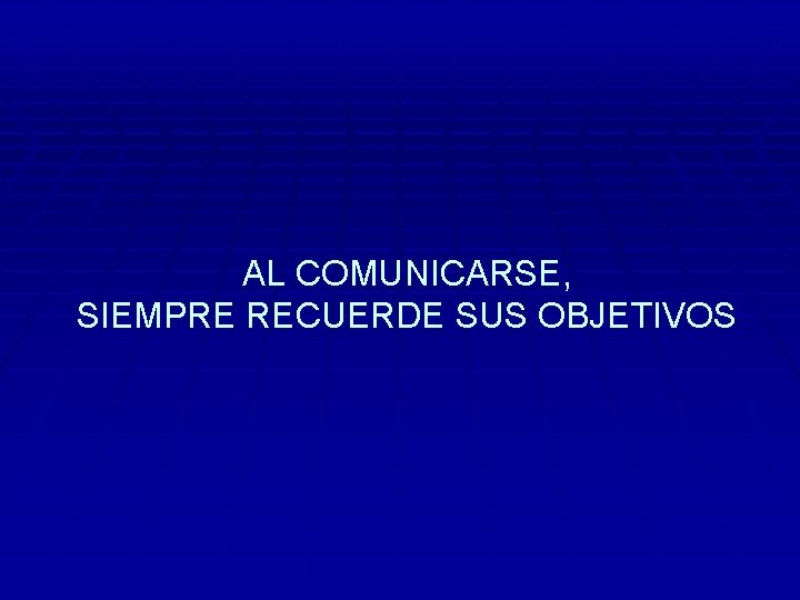 AL COMUNICARSE, SIEMPRE RECUERDE SUS OBJETIVOS 