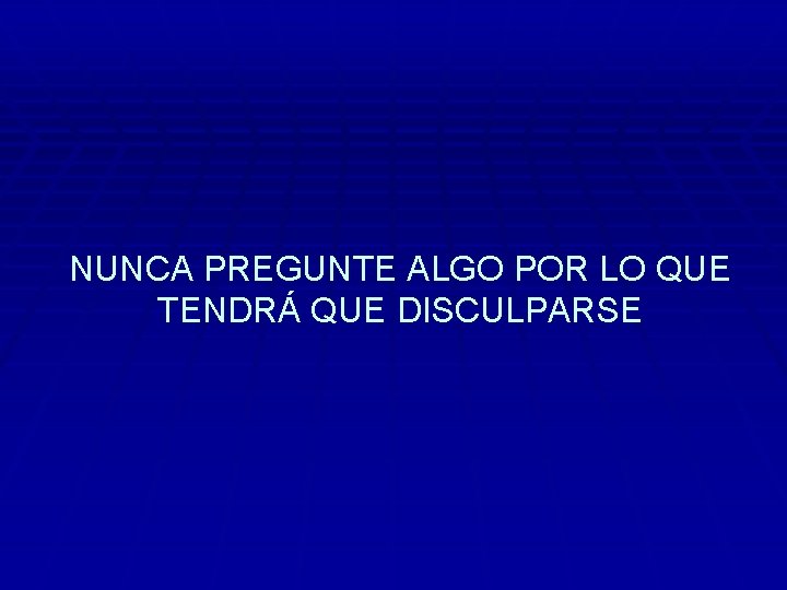 NUNCA PREGUNTE ALGO POR LO QUE TENDRÁ QUE DISCULPARSE 