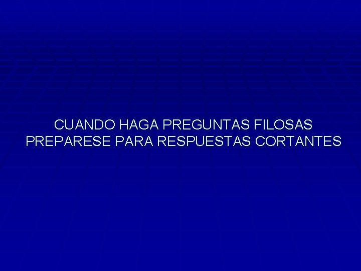 CUANDO HAGA PREGUNTAS FILOSAS PREPARESE PARA RESPUESTAS CORTANTES 