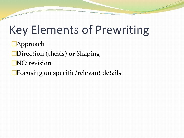 Key Elements of Prewriting �Approach �Direction (thesis) or Shaping �NO revision �Focusing on specific/relevant