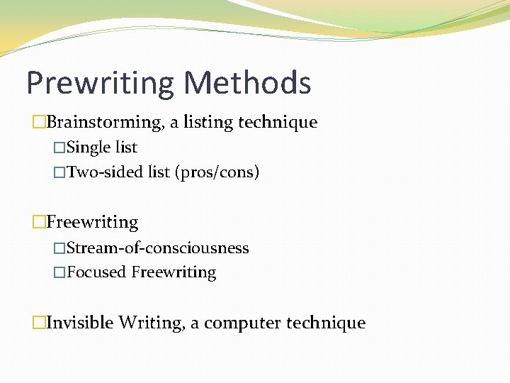 Prewriting Methods �Brainstorming, a listing technique �Single list �Two-sided list (pros/cons) �Freewriting �Stream-of-consciousness �Focused