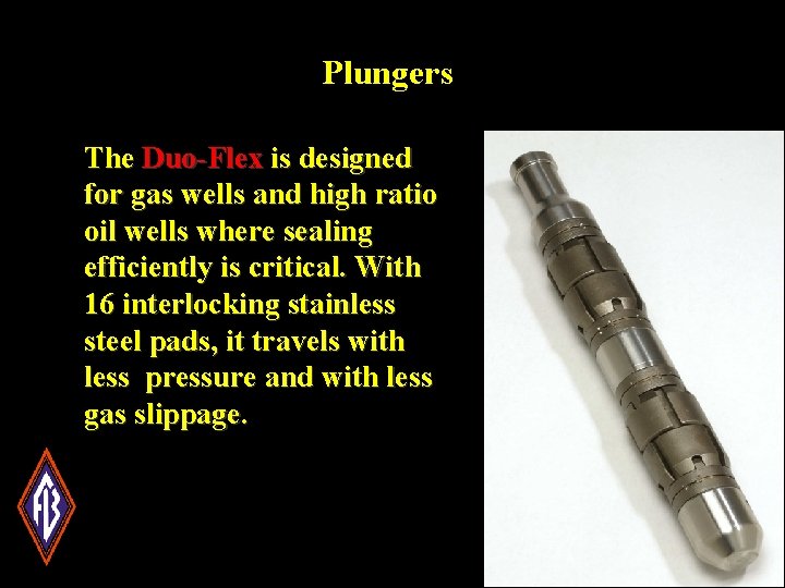 Plungers The Duo-Flex is designed for gas wells and high ratio oil wells where