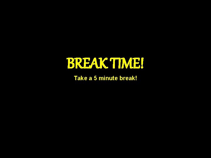 BREAK TIME! Take a 5 minute break! 