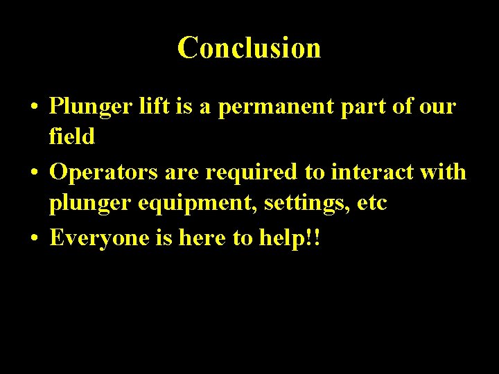 Conclusion • Plunger lift is a permanent part of our field • Operators are