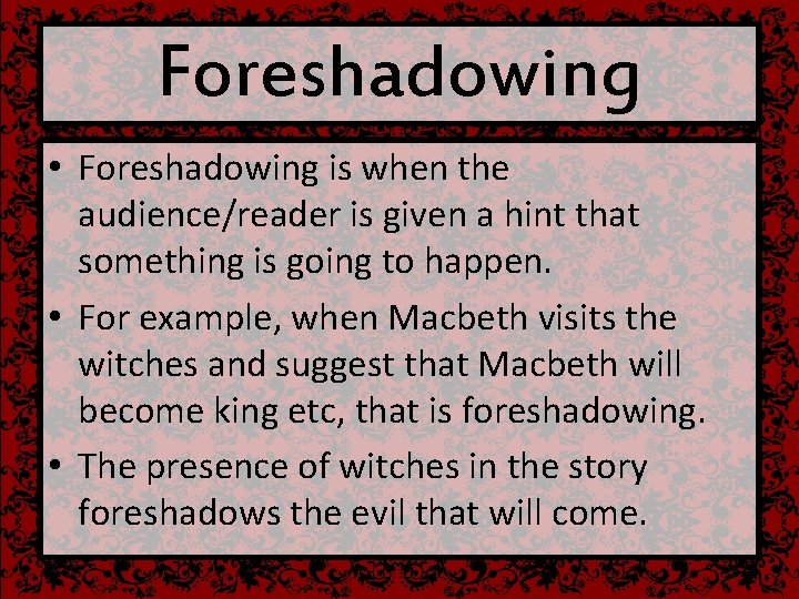 Foreshadowing • Foreshadowing is when the audience/reader is given a hint that something is