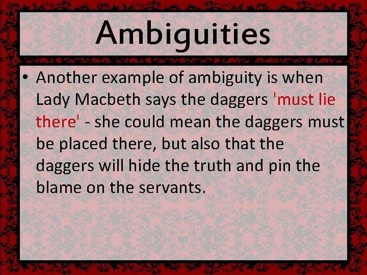 Ambiguities • Another example of ambiguity is when Lady Macbeth says the daggers 'must