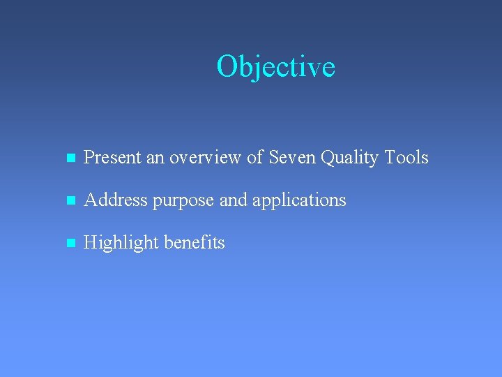 Objective Present an overview of Seven Quality Tools Address purpose and applications Highlight benefits