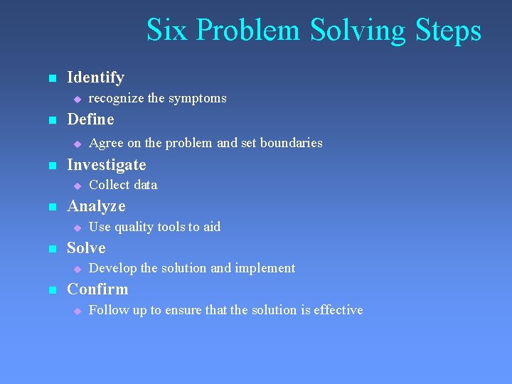 Six Problem Solving Steps Identify Define Use quality tools to aid Solve Collect data