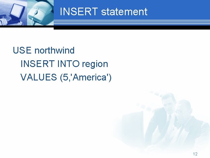 INSERT statement USE northwind INSERT INTO region VALUES (5, 'America') 12 