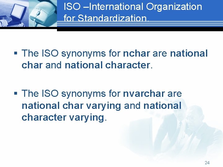 ISO –International Organization for Standardization. § The ISO synonyms for nchar are national char