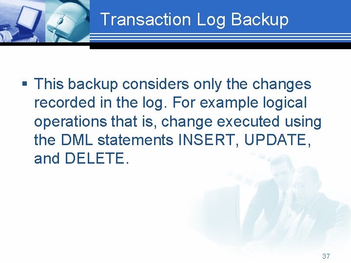 Transaction Log Backup § This backup considers only the changes recorded in the log.