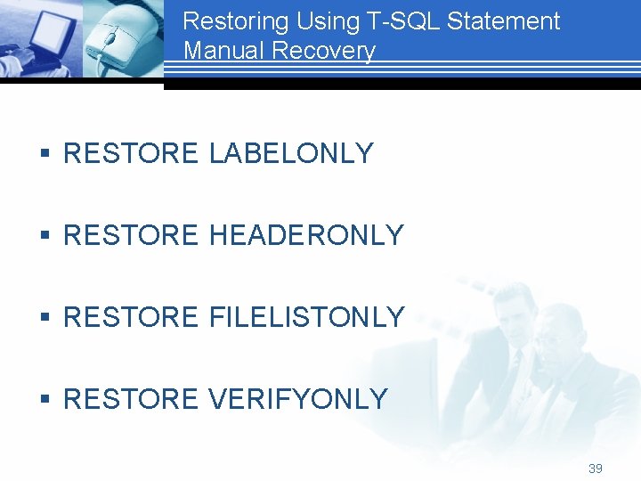 Restoring Using T-SQL Statement Manual Recovery § RESTORE LABELONLY § RESTORE HEADERONLY § RESTORE