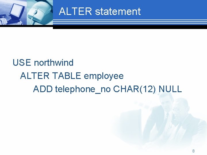 ALTER statement USE northwind ALTER TABLE employee ADD telephone_no CHAR(12) NULL 8 