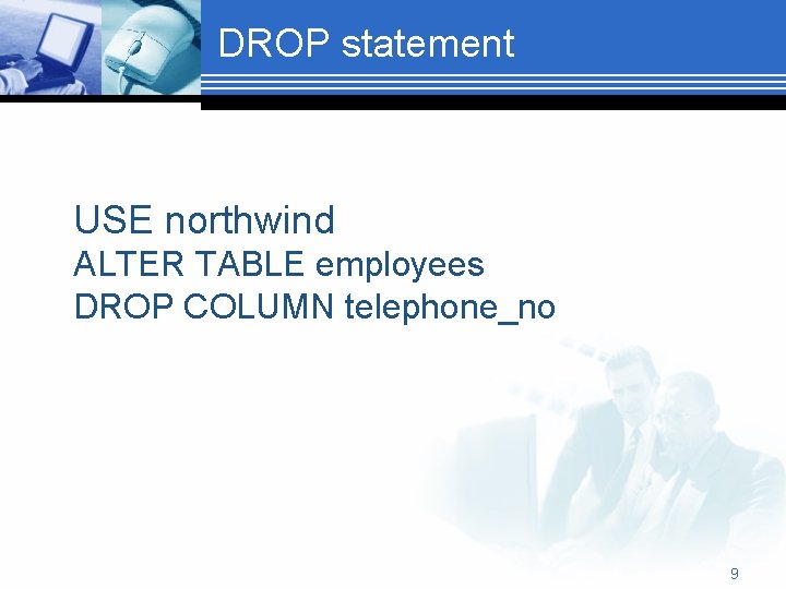 DROP statement USE northwind ALTER TABLE employees DROP COLUMN telephone_no 9 