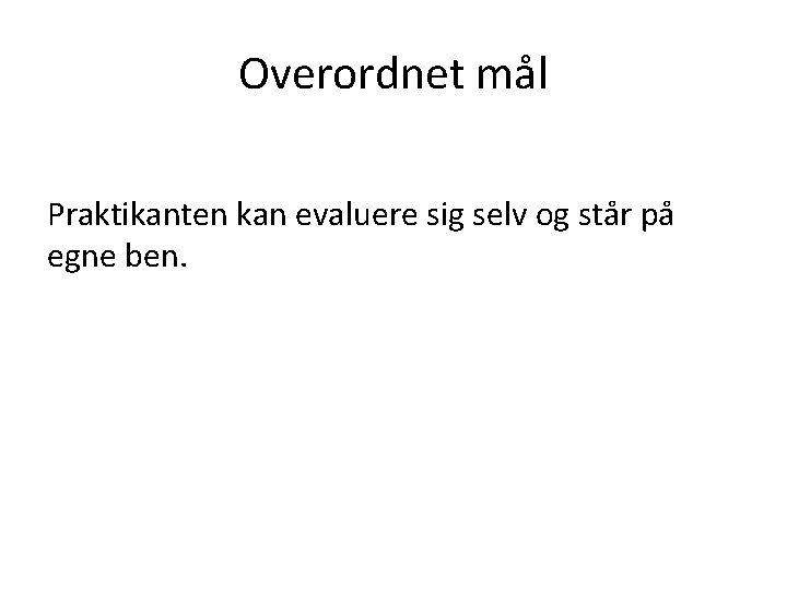 Overordnet mål Praktikanten kan evaluere sig selv og står på egne ben. 