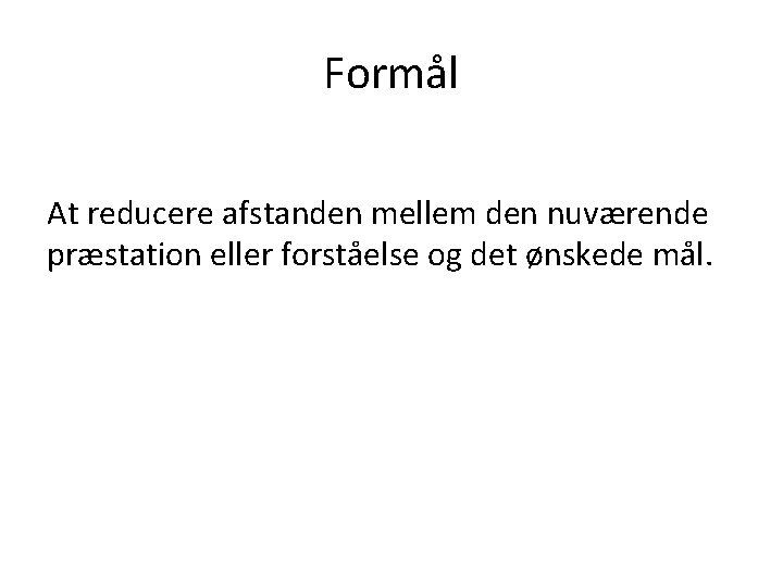 Formål At reducere afstanden mellem den nuværende præstation eller forståelse og det ønskede mål.