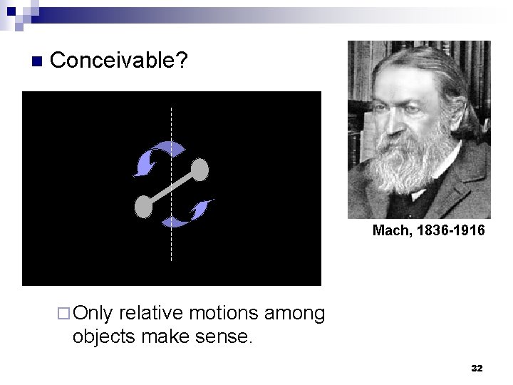 n Conceivable? Mach, 1836 -1916 ¨ Only relative motions among objects make sense. 32