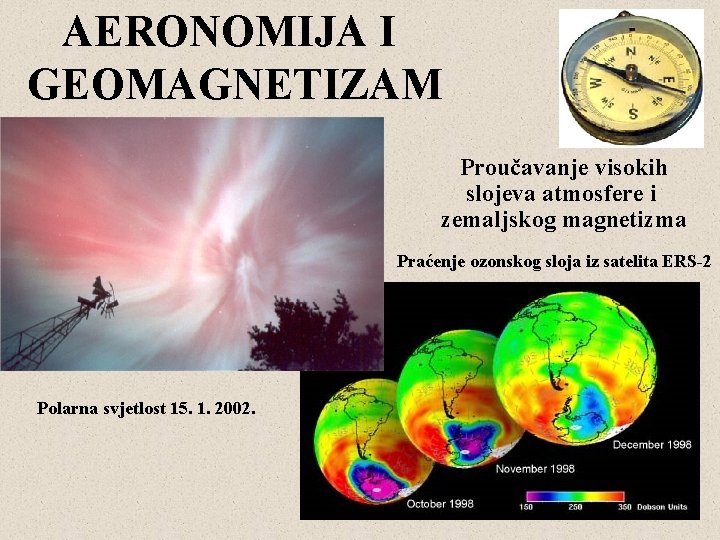 AERONOMIJA I GEOMAGNETIZAM Proučavanje visokih slojeva atmosfere i zemaljskog magnetizma Praćenje ozonskog sloja iz