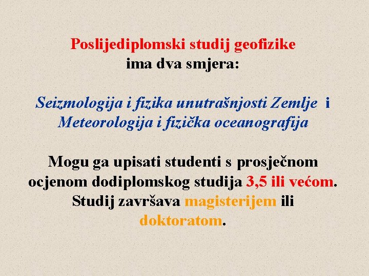 Poslijediplomski studij geofizike ima dva smjera: Seizmologija i fizika unutrašnjosti Zemlje i Meteorologija i