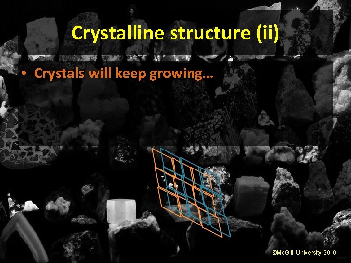 Crystalline structure (ii) • Crystals will keep growing… ©Mc. Gill University 2010 