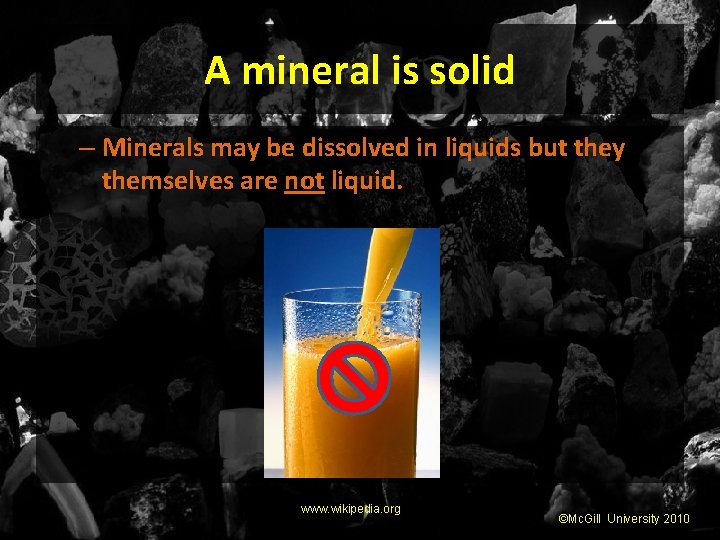 A mineral is solid – Minerals may be dissolved in liquids but they themselves