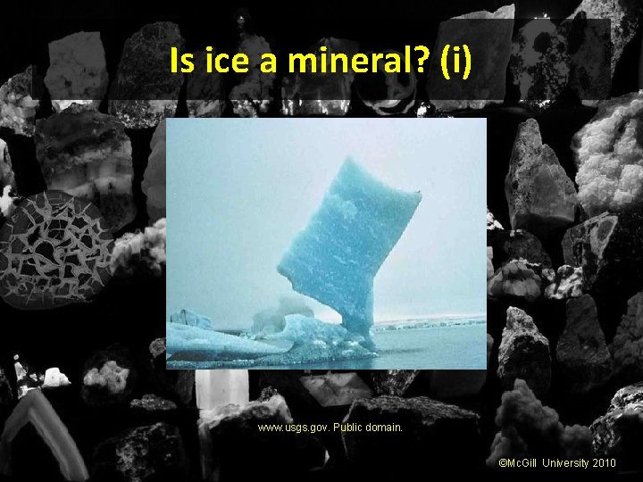 Is ice a mineral? (i) www. usgs. gov. Public domain. ©Mc. Gill University 2010
