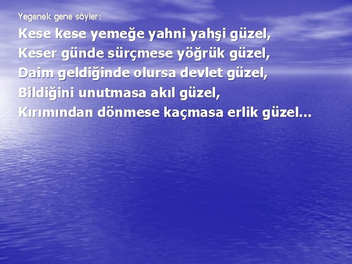 Yegenek gene söyler: Kese kese yemeğe yahni yahşi güzel, Keser günde sürçmese yöğrük güzel,