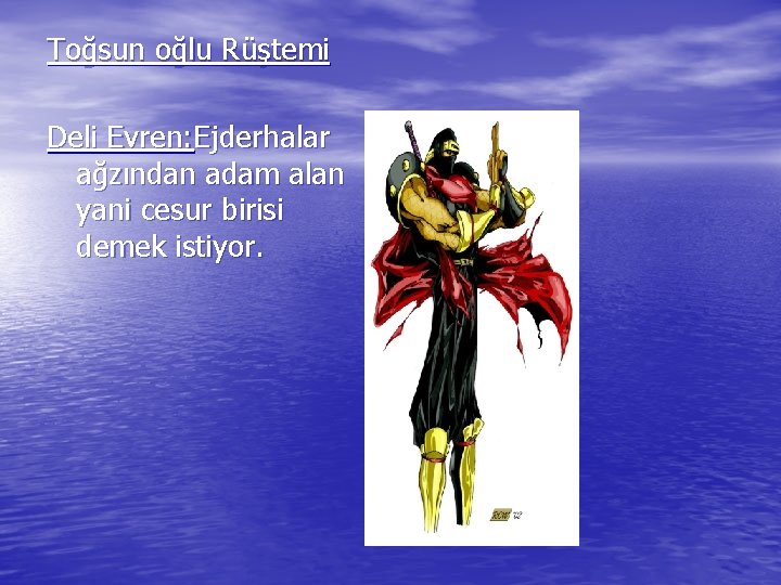 Toğsun oğlu Rüştemi Deli Evren: Ejderhalar ağzından adam alan yani cesur birisi demek istiyor.