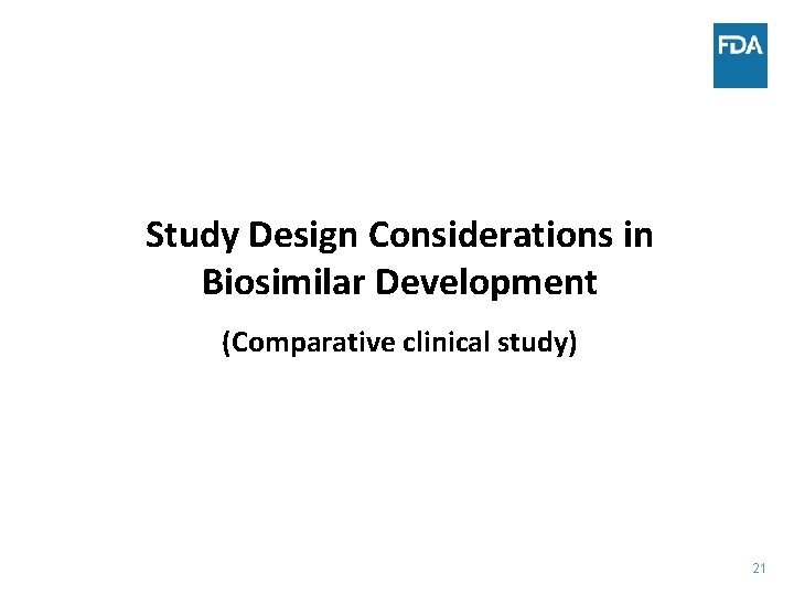 Study Design Considerations in Biosimilar Development (Comparative clinical study) 21 21 
