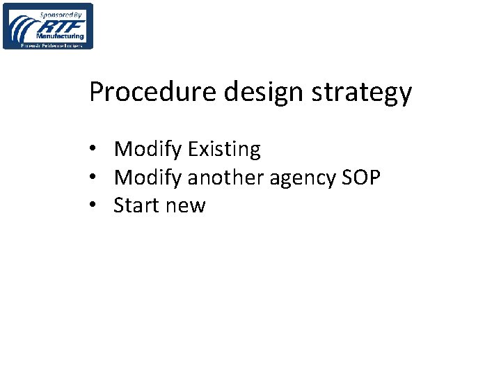 Procedure design strategy • Modify Existing • Modify another agency SOP • Start new