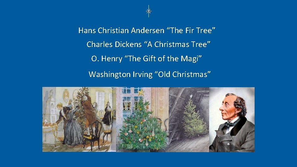 Hans Christian Andersen “The Fir Tree” Charles Dickens “A Christmas Tree” O. Henry “The