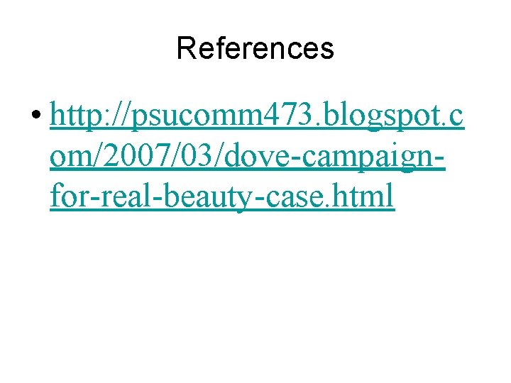 References • http: //psucomm 473. blogspot. c om/2007/03/dove-campaignfor-real-beauty-case. html 