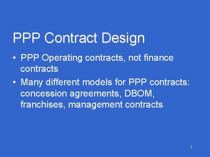 PPP Contract Design • PPP Operating contracts, not finance contracts • Many different models