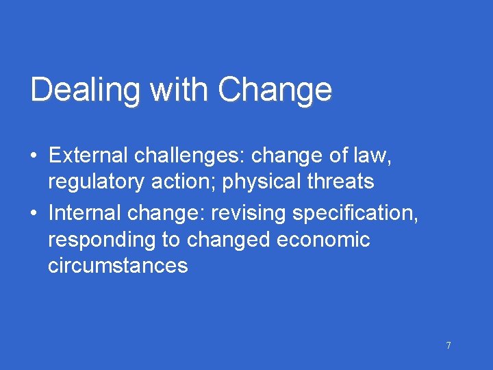 Dealing with Change • External challenges: change of law, regulatory action; physical threats •