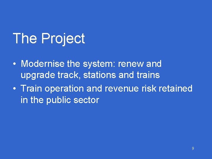 The Project • Modernise the system: renew and upgrade track, stations and trains •