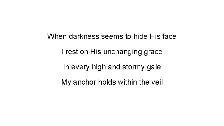 When darkness seems to hide His face I rest on His unchanging grace In