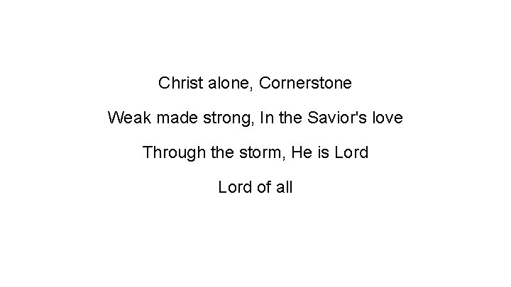 Christ alone, Cornerstone Weak made strong, In the Savior's love Through the storm, He