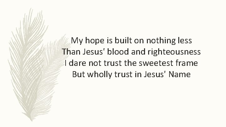 My hope is built on nothing less Than Jesus' blood and righteousness I dare