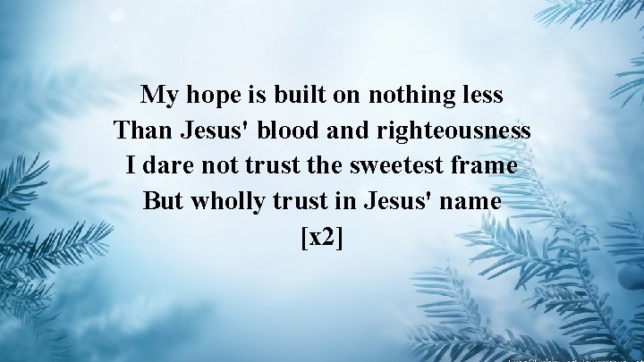 My hope is built on nothing less Than Jesus' blood and righteousness I dare