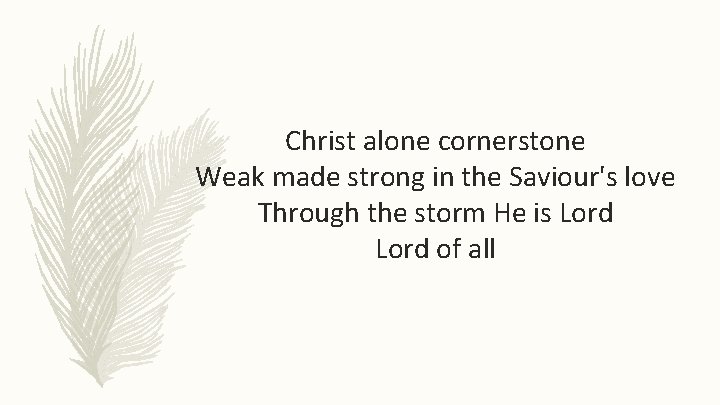 Christ alone cornerstone Weak made strong in the Saviour's love Through the storm He